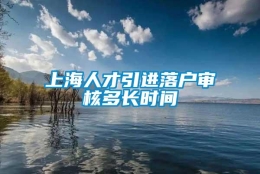 上海人才引进落户审核多长时间