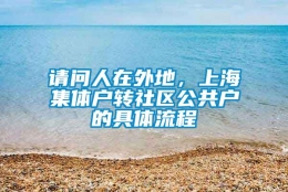 请问人在外地，上海集体户转社区公共户的具体流程