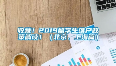 收藏！2019留学生落户政策解读！（北京、上海篇）