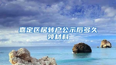 嘉定区居转户公示后多久领材料