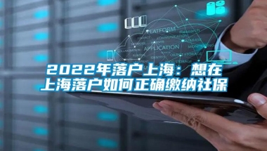 2022年落户上海：想在上海落户如何正确缴纳社保