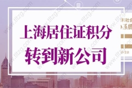 2022年上海居住证积分怎么转到新公司？千万别踩坑！