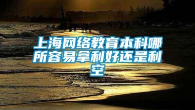 上海网络教育本科哪所容易拿利好还是利空