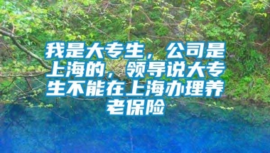 我是大专生，公司是上海的，领导说大专生不能在上海办理养老保险