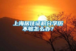 上海居住证积分学历不够怎么办？