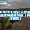 2022石家庄人才引进政策最新消息（持续更新）