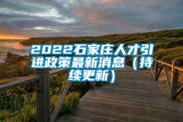 2022石家庄人才引进政策最新消息（持续更新）