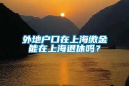 外地户口在上海缴金能在上海退休吗？