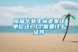 应届毕业生从老家往单位迁户口,需要什么证件