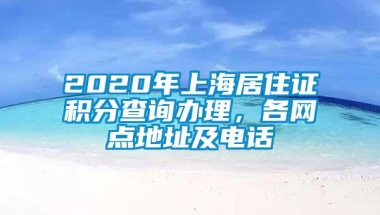 2020年上海居住证积分查询办理，各网点地址及电话