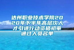 达州职业技术学院2020年下半年高层次人才引进行动资格初审通过人员名单