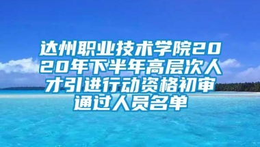 达州职业技术学院2020年下半年高层次人才引进行动资格初审通过人员名单