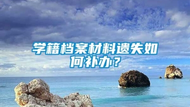 学籍档案材料遗失如何补办？