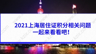 2021上海居住证积分相关问题答疑，一起来看看吧！