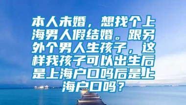 本人未婚，想找个上海男人假结婚。跟另外个男人生孩子，这样我孩子可以出生后是上海户口吗后是上海户口吗？