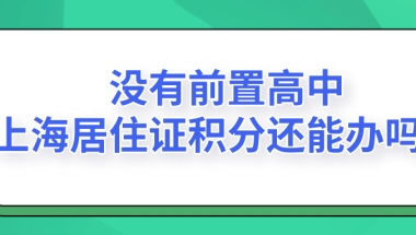 2021办理上海居住证积分,没有前置高中学历怎么办？