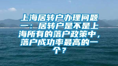 上海居转户办理问题一：居转户是不是上海所有的落户政策中，落户成功率最高的一个？