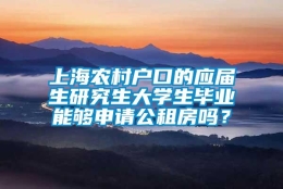 上海农村户口的应届生研究生大学生毕业能够申请公租房吗？