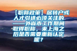 【职称政策】居转户或人才引进必须关注的——外省市工作期间取得职称，来上海之后是否需要重新认定呢？