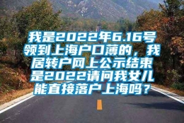 我是2022年6.16号领到上海户口薄的，我居转户网上公示结束是2022请问我女儿能直接落户上海吗？