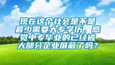 现在这个社会是不是最少需要大专学历，感觉中专毕业的已经被大部分企业屏蔽了吗？