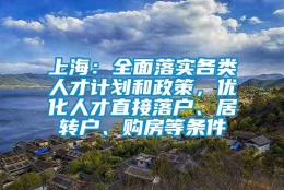 上海：全面落实各类人才计划和政策，优化人才直接落户、居转户、购房等条件