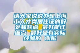 请大家说说办理上海市人才类居住证的好处和缺点 最好能详细点 最好是有实际经验的 谢啦