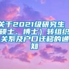 关于2021级研究生（硕士、博士）转组织关系及户口迁移的通知