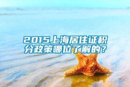 2015上海居住证积分政策哪位了解的？