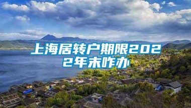 上海居转户期限2022年末咋办