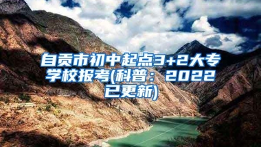 自贡市初中起点3+2大专学校报考(科普：2022已更新)