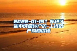 2022-01-19？补税可能申请居转户吗-上海落户调档流程