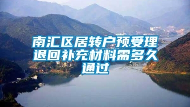 南汇区居转户预受理退回补充材料需多久通过