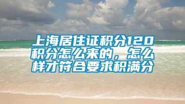 上海居住证积分120积分怎么来的，怎么样才符合要求积满分