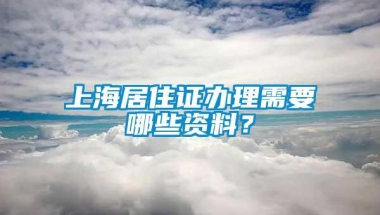 上海居住证办理需要哪些资料？