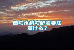 自考本科考研需要注意什么？