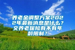 养老金调整方案2022年最新消息是什么？交养老保险有不有年龄限制？