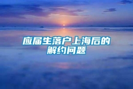 应届生落户上海后的解约问题