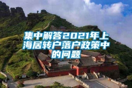 集中解答2021年上海居转户落户政策中的问题