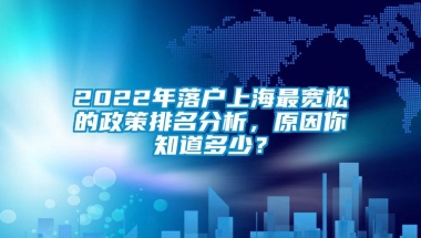 2022年落户上海最宽松的政策排名分析，原因你知道多少？