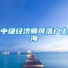 中级经济师可落户上海