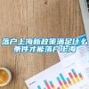 落户上海新政策满足什么条件才能落户上海