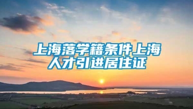 上海落学籍条件上海人才引进居住证