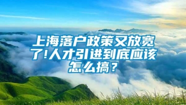 上海落户政策又放宽了!人才引进到底应该怎么搞？