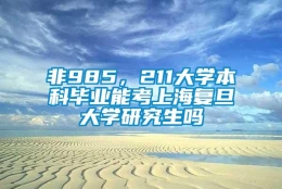 非985，211大学本科毕业能考上海复旦大学研究生吗