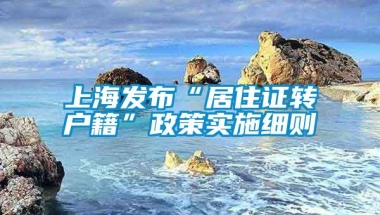 上海发布“居住证转户籍”政策实施细则