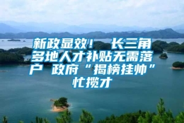 新政显效！ 长三角多地人才补贴无需落户 政府“揭榜挂帅”忙揽才