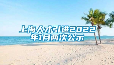 上海人才引进2022年1月两次公示