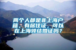 两个人都是非上海户籍，有居住证，可以在上海领结婚证吗？