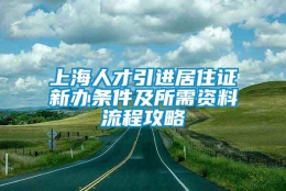 上海人才引进居住证新办条件及所需资料流程攻略